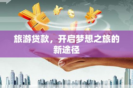 大化旅游贷款，开启梦想之旅的新途径