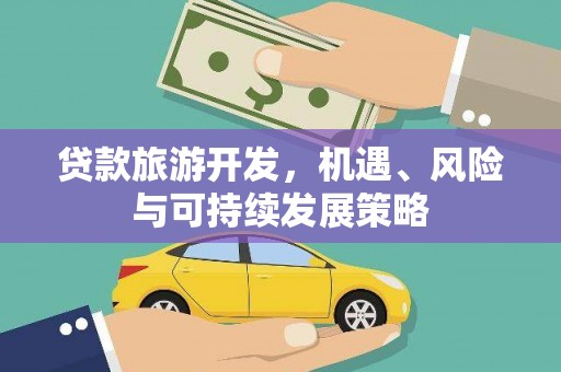 大化贷款旅游开发，机遇、风险与可持续发展策略