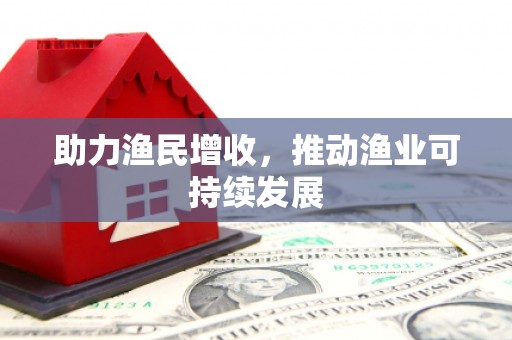 大化助力渔民增收，推动渔业可持续发展