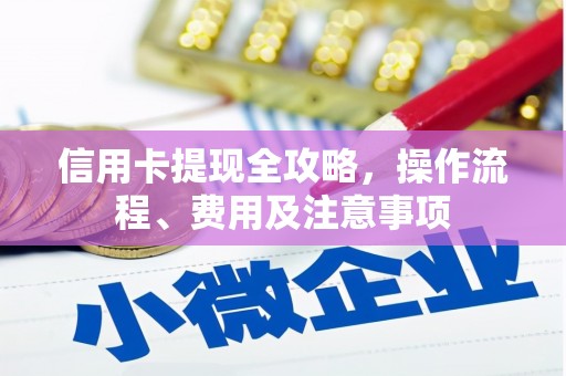大化信用卡提现全攻略，操作流程、费用及注意事项