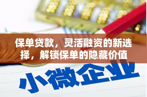 大化保单贷款，灵活融资的新选择，解锁保单的隐藏价值