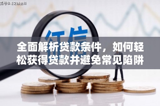大化全面解析贷款条件，如何轻松获得贷款并避免常见陷阱
