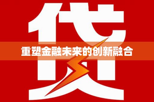 大化重塑金融未来的创新融合
