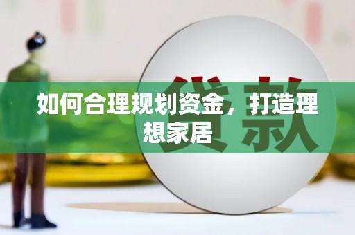 大化如何合理规划资金，打造理想家居
