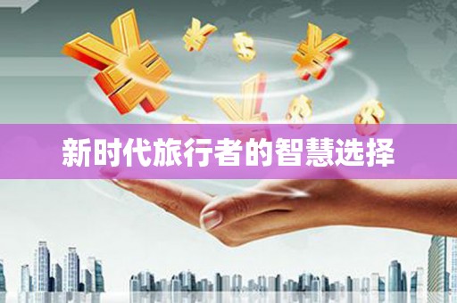 大化新时代旅行者的智慧选择