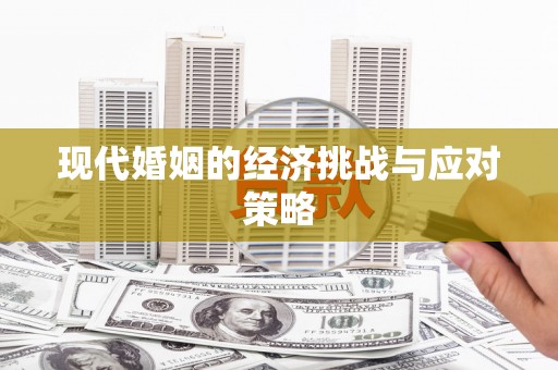 大化现代婚姻的经济挑战与应对策略