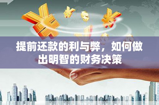 大化提前还款的利与弊，如何做出明智的财务决策