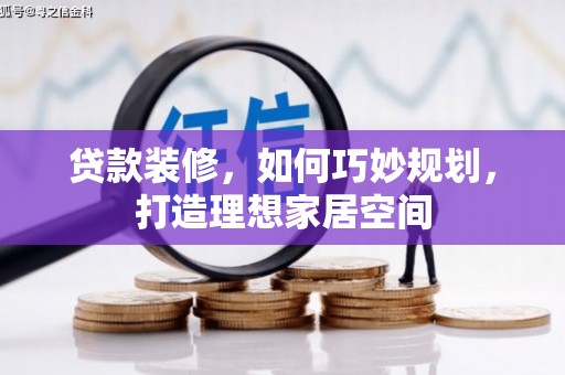 大化贷款装修，如何巧妙规划，打造理想家居空间