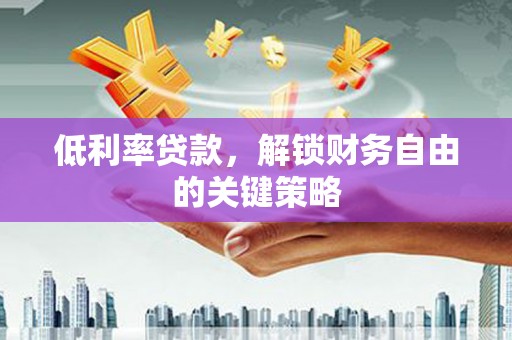 大化低利率贷款，解锁财务自由的关键策略