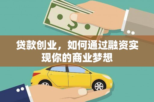 大化贷款创业，如何通过融资实现你的商业梦想