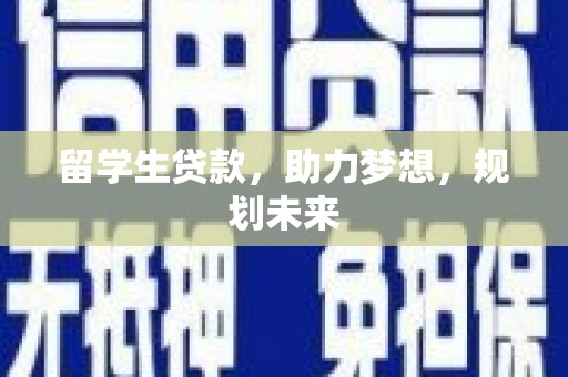 大化留学生贷款，助力梦想，规划未来