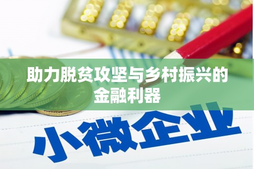 大化助力脱贫攻坚与乡村振兴的金融利器