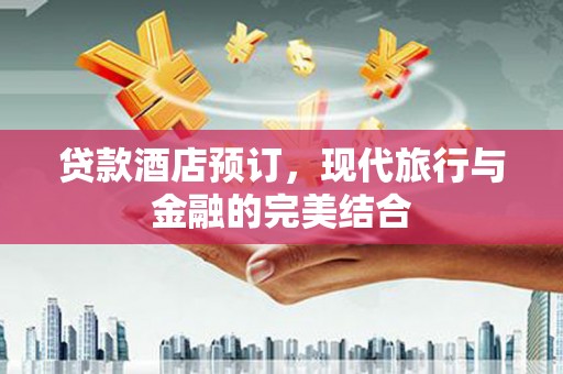 大化贷款酒店预订，现代旅行与金融的完美结合