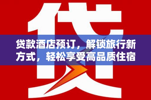 大化贷款酒店预订，解锁旅行新方式，轻松享受高品质住宿