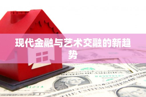 大化现代金融与艺术交融的新趋势