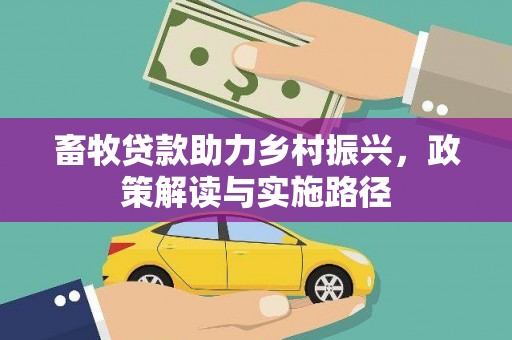 大化畜牧贷款助力乡村振兴，政策解读与实施路径