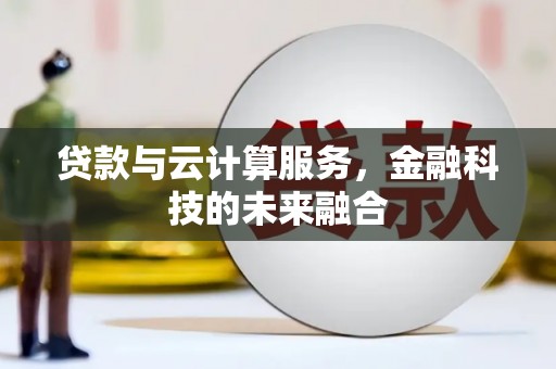 大化贷款与云计算服务，金融科技的未来融合