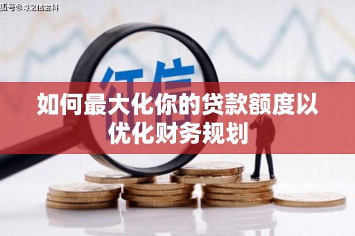 大化如何最大化你的贷款额度以优化财务规划