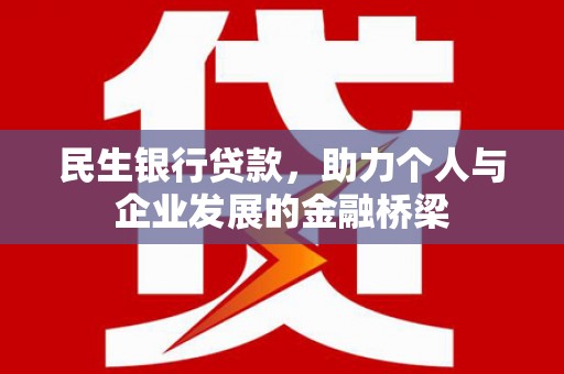 大化民生银行贷款，助力个人与企业发展的金融桥梁