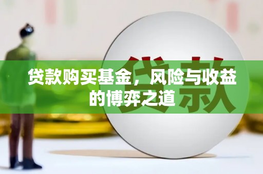 大化贷款购买基金，风险与收益的博弈之道