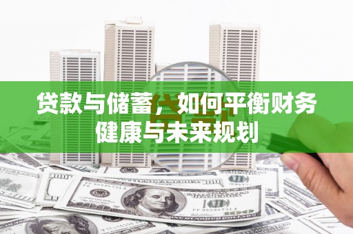 大化贷款与储蓄，如何平衡财务健康与未来规划