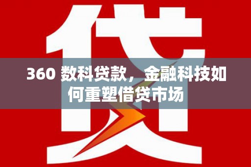大化360 数科贷款，金融科技如何重塑借贷市场