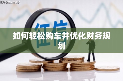大化如何轻松购车并优化财务规划