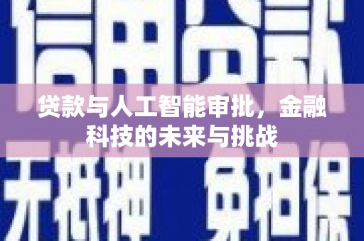 大化贷款与人工智能审批，金融科技的未来与挑战