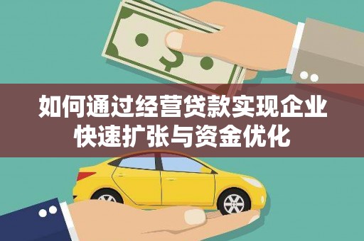 大化如何通过经营贷款实现企业快速扩张与资金优化