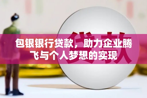 大化包银银行贷款，助力企业腾飞与个人梦想的实现