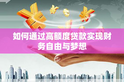 大化如何通过高额度贷款实现财务自由与梦想