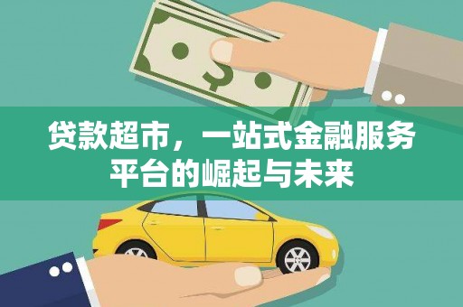 大化贷款超市，一站式金融服务平台的崛起与未来