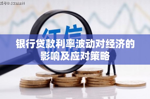 大化银行贷款利率波动对经济的影响及应对策略