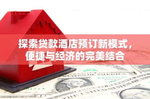 大化探索贷款酒店预订新模式，便捷与经济的完美结合