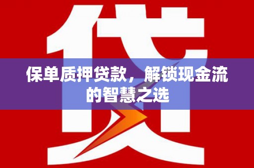 大化保单质押贷款，解锁现金流的智慧之选