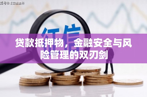 大化贷款抵押物，金融安全与风险管理的双刃剑