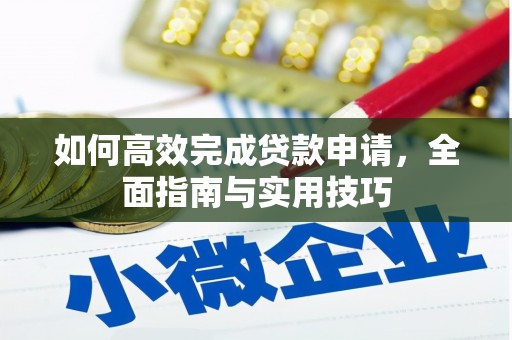大化如何高效完成贷款申请，全面指南与实用技巧