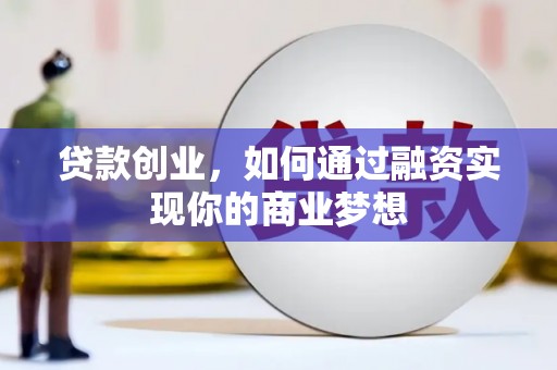 大化贷款创业，如何通过融资实现你的商业梦想
