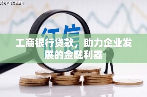 大化工商银行贷款，助力企业发展的金融利器