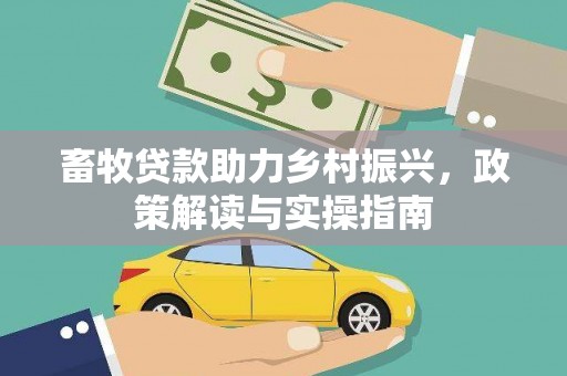 大化畜牧贷款助力乡村振兴，政策解读与实操指南