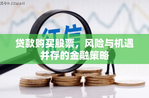大化贷款购买股票，风险与机遇并存的金融策略