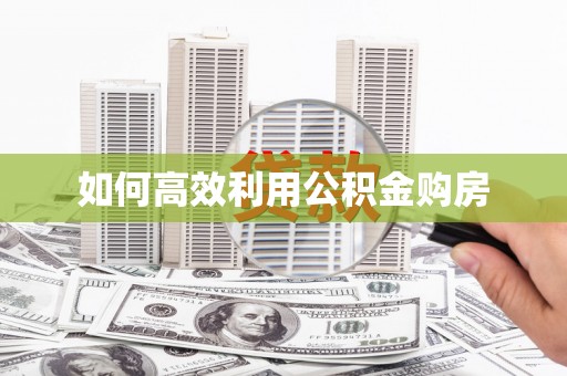 大化如何高效利用公积金购房