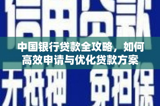 大化中国银行贷款全攻略，如何高效申请与优化贷款方案