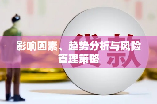 大化影响因素、趋势分析与风险管理策略