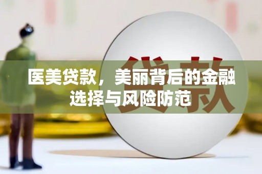 大化医美贷款，美丽背后的金融选择与风险防范